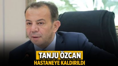 Tanju Özcan Hastaneye Kaldırıldı