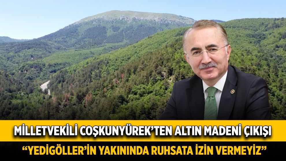 Milletvekili Coşkunyürek'ten altın madeni çıkışı: “Yedigöller'in yakınında ruhsata izin vermeyiz”