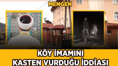 MENGEN'DE AKILALMAZ İDDİA! KÖY İMAMIMI KASTEN Mİ VURULDU?
