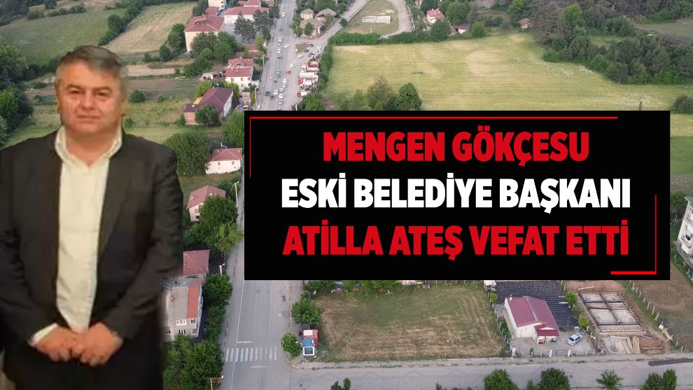 MENGEN GÖKÇESU ESKİ BELEDİYE BAŞKANI ATİLLA ATEŞ VEFAT ETTİ